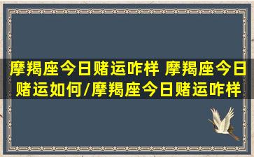 摩羯座今日赌运咋样 摩羯座今日赌运如何/摩羯座今日赌运咋样 摩羯座今日赌运如何-我的网站